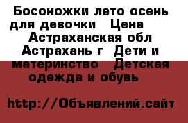 Босоножки лето-осень для девочки › Цена ­ 400 - Астраханская обл., Астрахань г. Дети и материнство » Детская одежда и обувь   